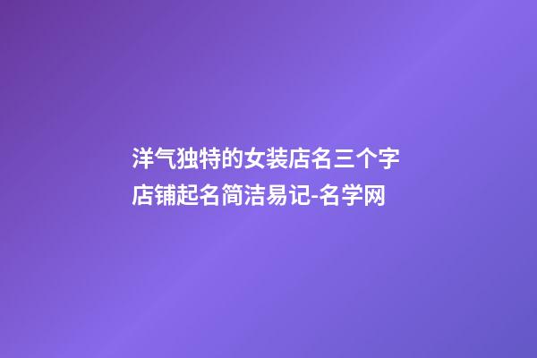 洋气独特的女装店名三个字 店铺起名简洁易记-名学网-第1张-店铺起名-玄机派